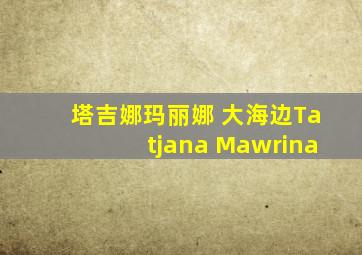 塔吉娜玛丽娜 大海边Tatjana Mawrina
